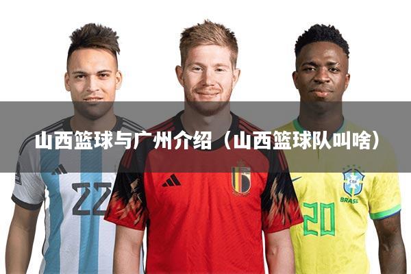 山西篮球与广州介绍（山西篮球队叫啥）