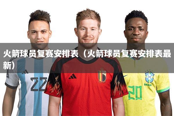 火箭球员复赛安排表（火箭球员复赛安排表最新）