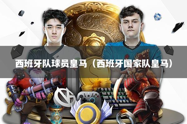 西班牙队球员皇马（西班牙国家队皇马）