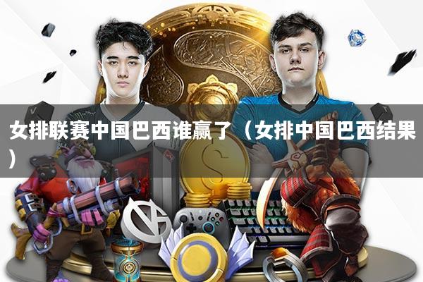 女排联赛中国巴西谁赢了（女排中国巴西结果）
