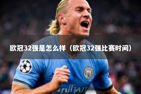 欧冠32强是怎么样（欧冠32强比赛时间）