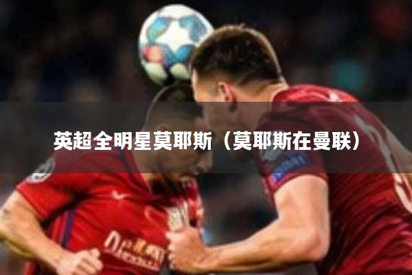 英超全明星莫耶斯（莫耶斯在曼联）