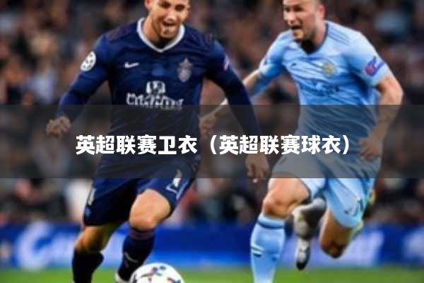 英超联赛卫衣（英超联赛球衣）