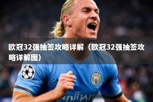 欧冠32强抽签攻略详解（欧冠32强抽签攻略详解图）