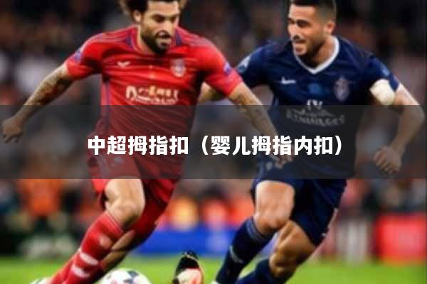 中超拇指扣(婴儿拇指内扣)